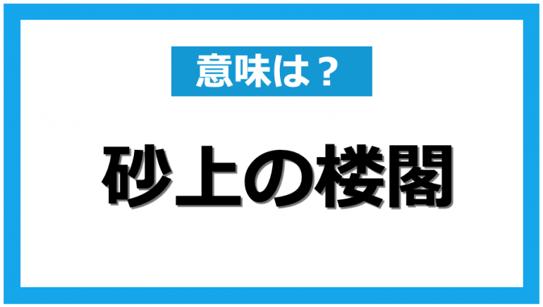 知ってる 砂上の楼閣 の正しい意味と使い方 Dime アットダイム