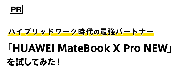 ハイブリッドワーク時代の最強パートナー「HUAWEI MateBook X Pro NEW」を試してみた！