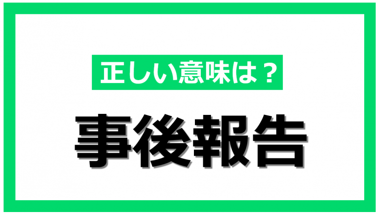 ビジネスシーンにおける「事後報告」とは？覚えておきたい言葉の意味と正しい使い方｜@DIME アットダイム